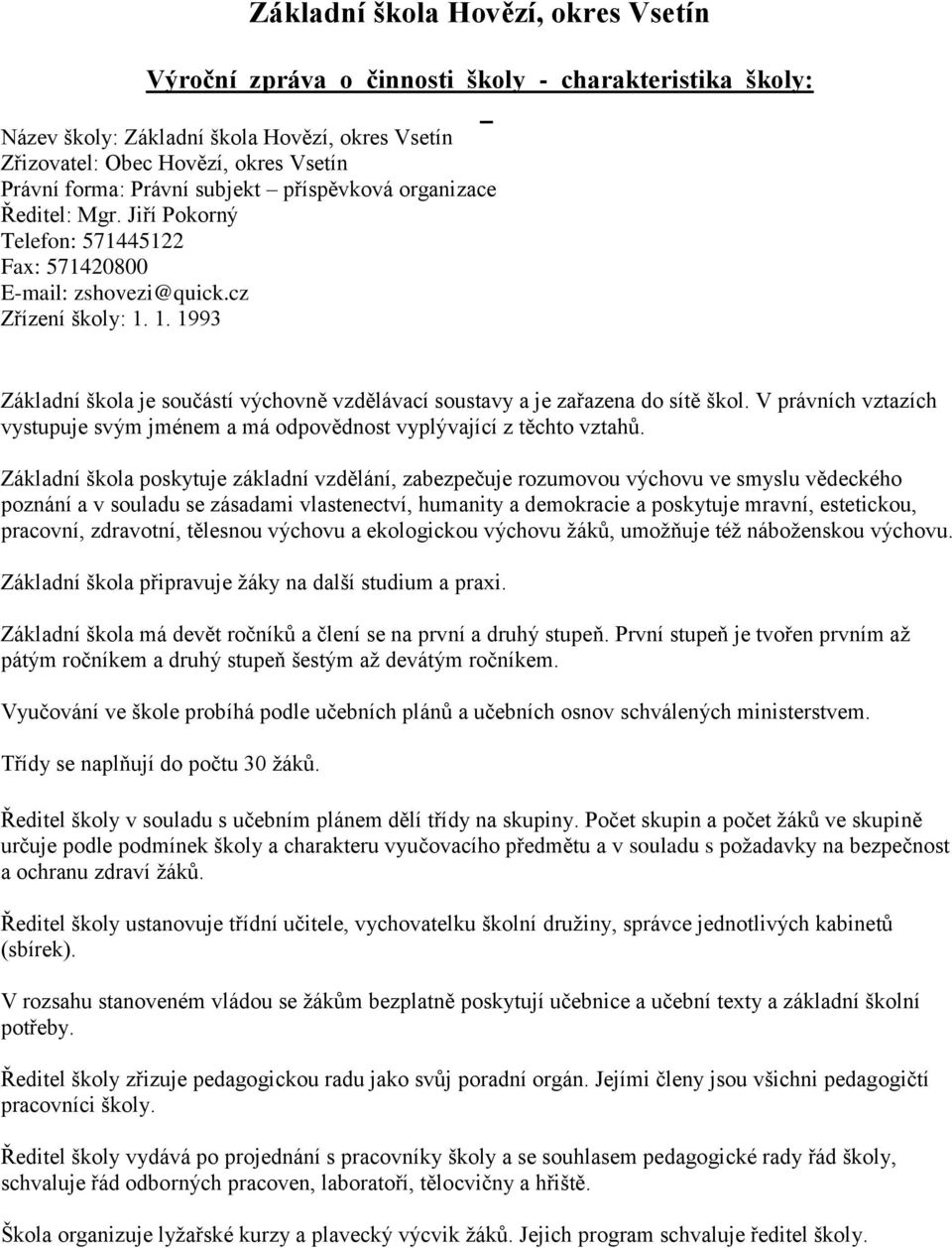 1. 1993 Základní škola je součástí výchovně vzdělávací soustavy a je zařazena do sítě škol. V právních vztazích vystupuje svým jménem a má odpovědnost vyplývající z těchto vztahů.