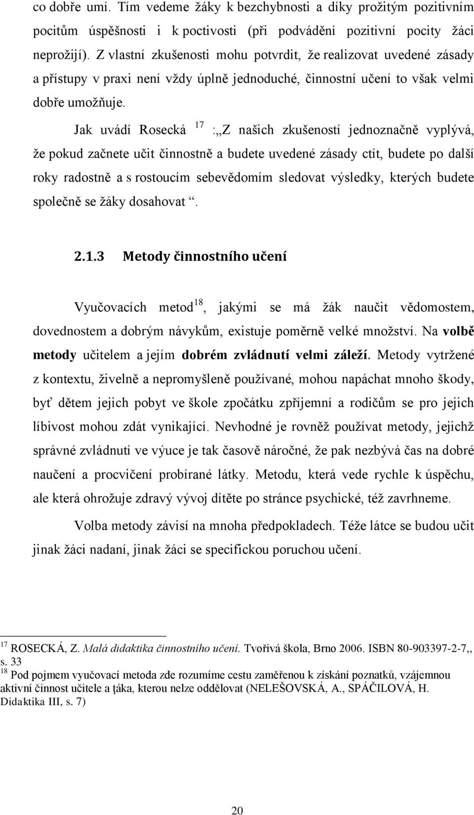 Jak uvádí Rosecká 17 : Z našich zkušeností jednoznačně vyplývá, ţe pokud začnete učit činnostně a budete uvedené zásady ctít, budete po další roky radostně a s rostoucím sebevědomím sledovat