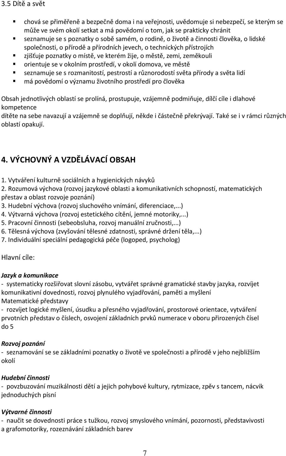 zeměkouli orientuje se v okolním prostředí, v okolí domova, ve městě seznamuje se s rozmanitostí, pestrostí a různorodostí světa přírody a světa lidí má povědomí o významu životního prostředí pro