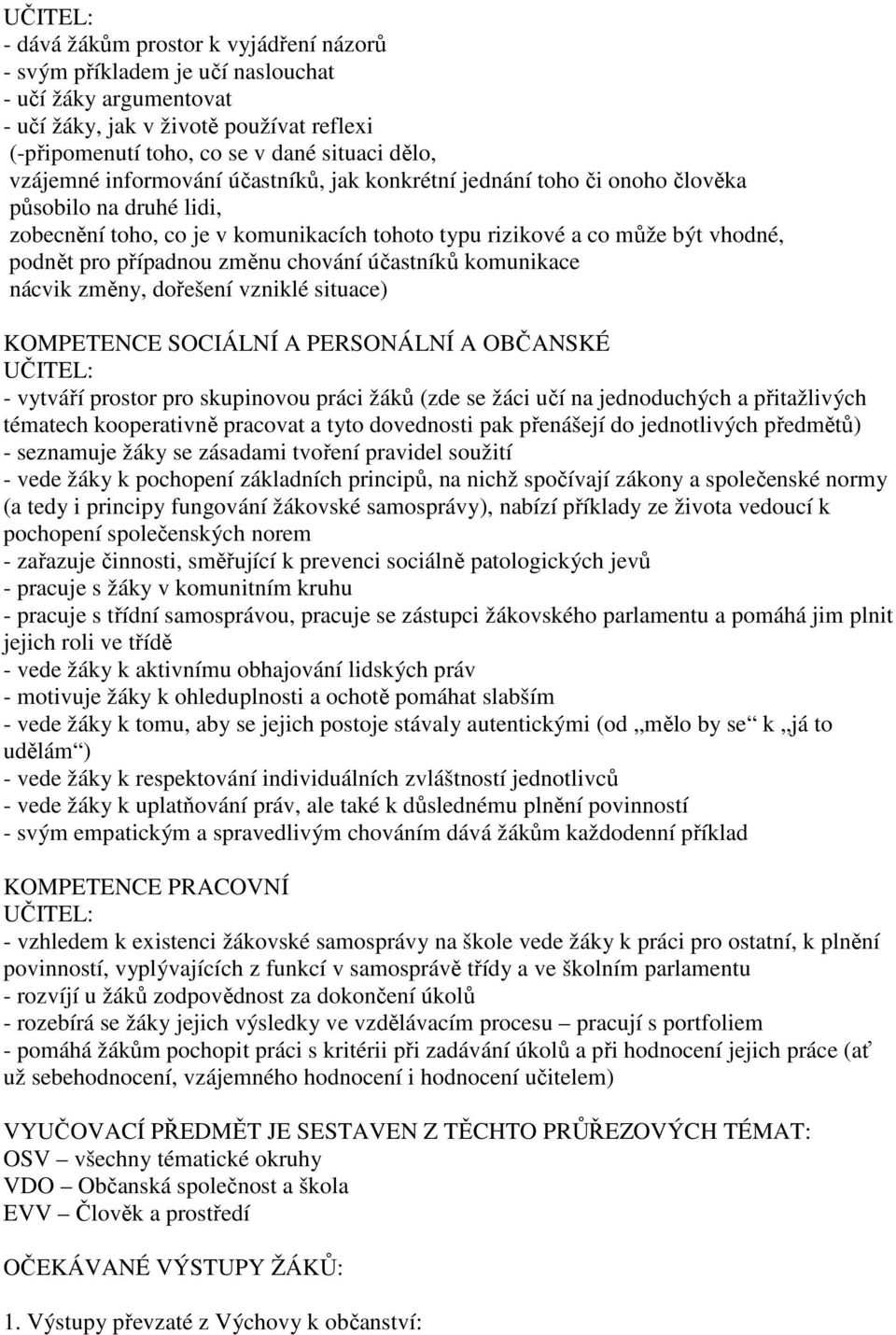 případnou změnu chování účastníků komunikace nácvik změny, dořešení vzniklé situace) KOMPETENCE SOCIÁLNÍ A PERSONÁLNÍ A OBČANSKÉ UČITEL: - vytváří prostor pro skupinovou práci žáků (zde se žáci učí