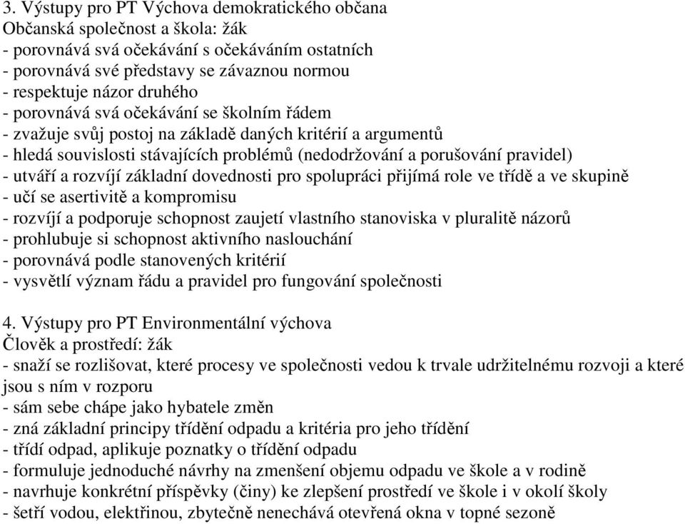 a rozvíjí základní dovednosti pro spolupráci přijímá role ve třídě a ve skupině - učí se asertivitě a kompromisu - rozvíjí a podporuje schopnost zaujetí vlastního stanoviska v pluralitě názorů -