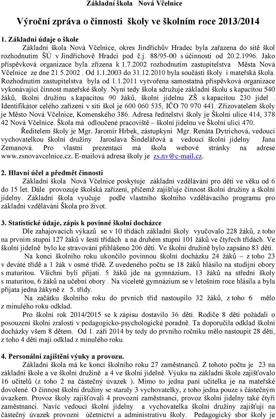 Jako příspěvková organizace byla zřízena k 1.7.2002 rozhodnutím zastupitelstva Města Nová Včelnice ze dne 21.5.2002. Od 1.1.2003 do 31.12.2010 byla součástí školy i mateřská škola.