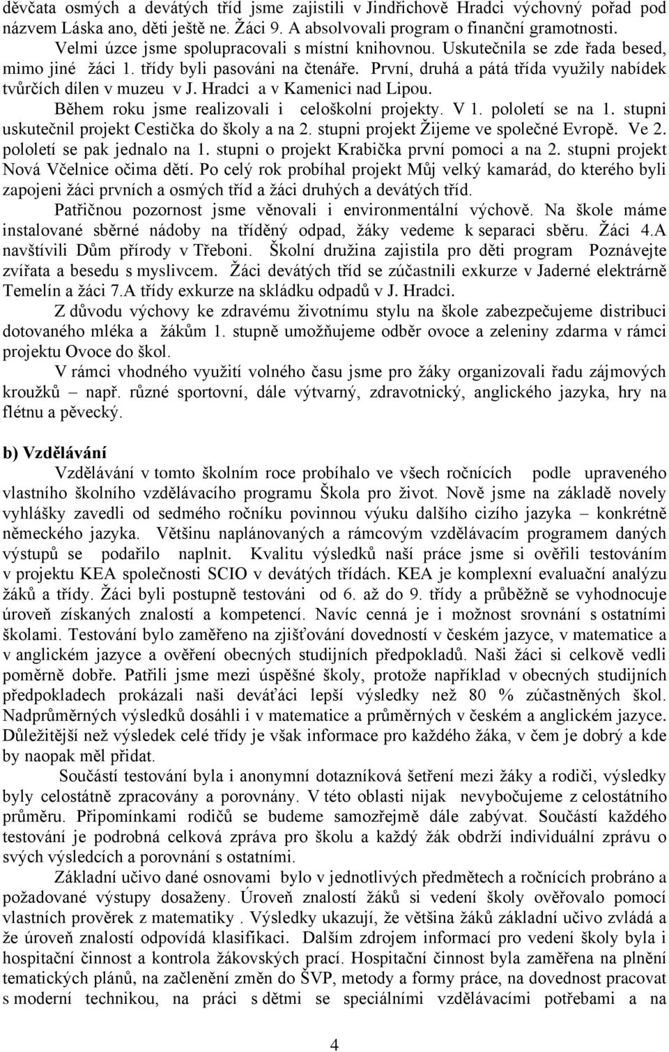 První, druhá a pátá třída využily nabídek tvůrčích dílen v muzeu v J. Hradci a v Kamenici nad Lipou. Během roku jsme realizovali i celoškolní projekty. V 1. pololetí se na 1.