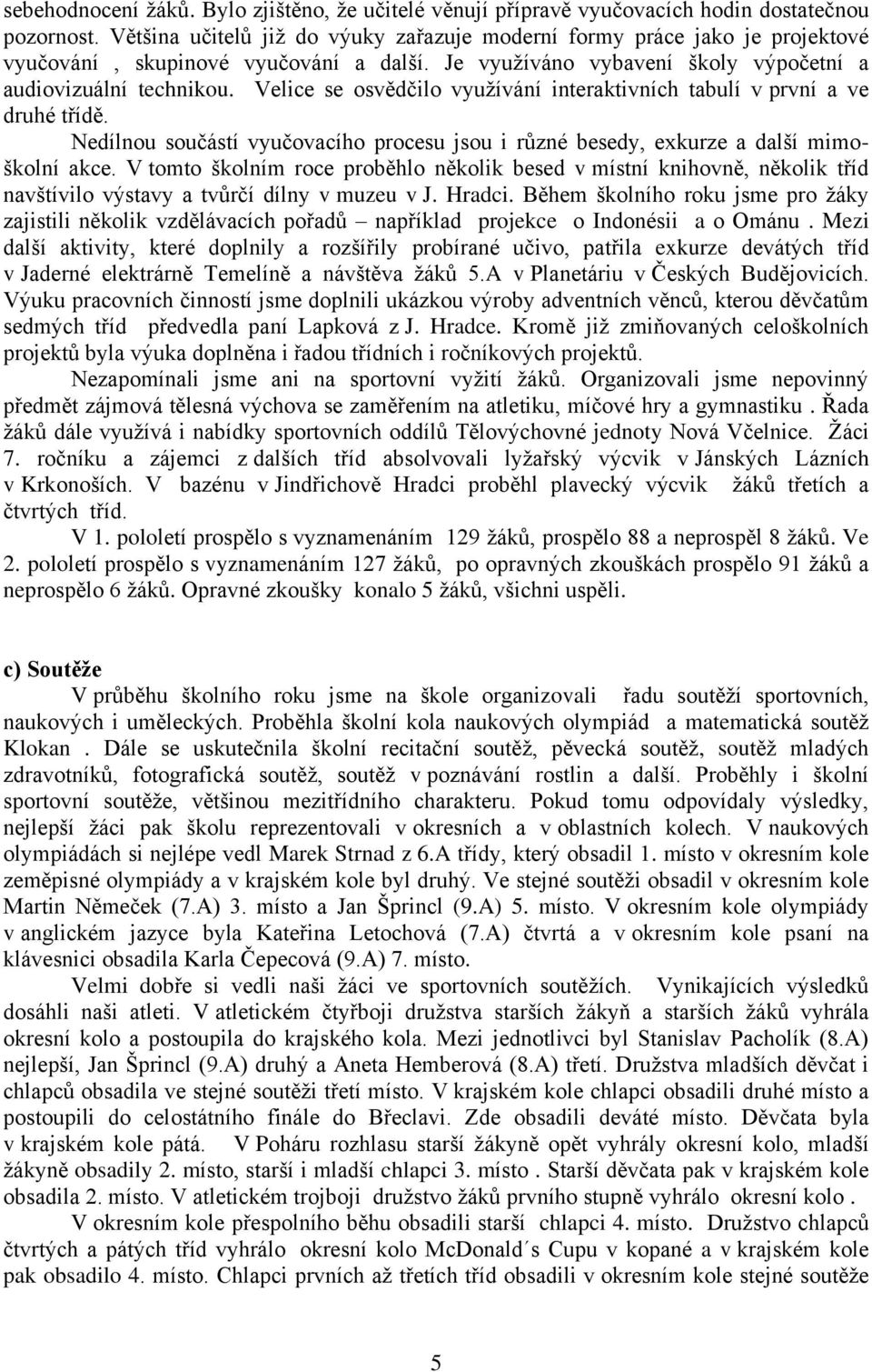 Velice se osvědčilo využívání interaktivních tabulí v první a ve druhé třídě. Nedílnou součástí vyučovacího procesu jsou i různé besedy, exkurze a další mimoškolní akce.