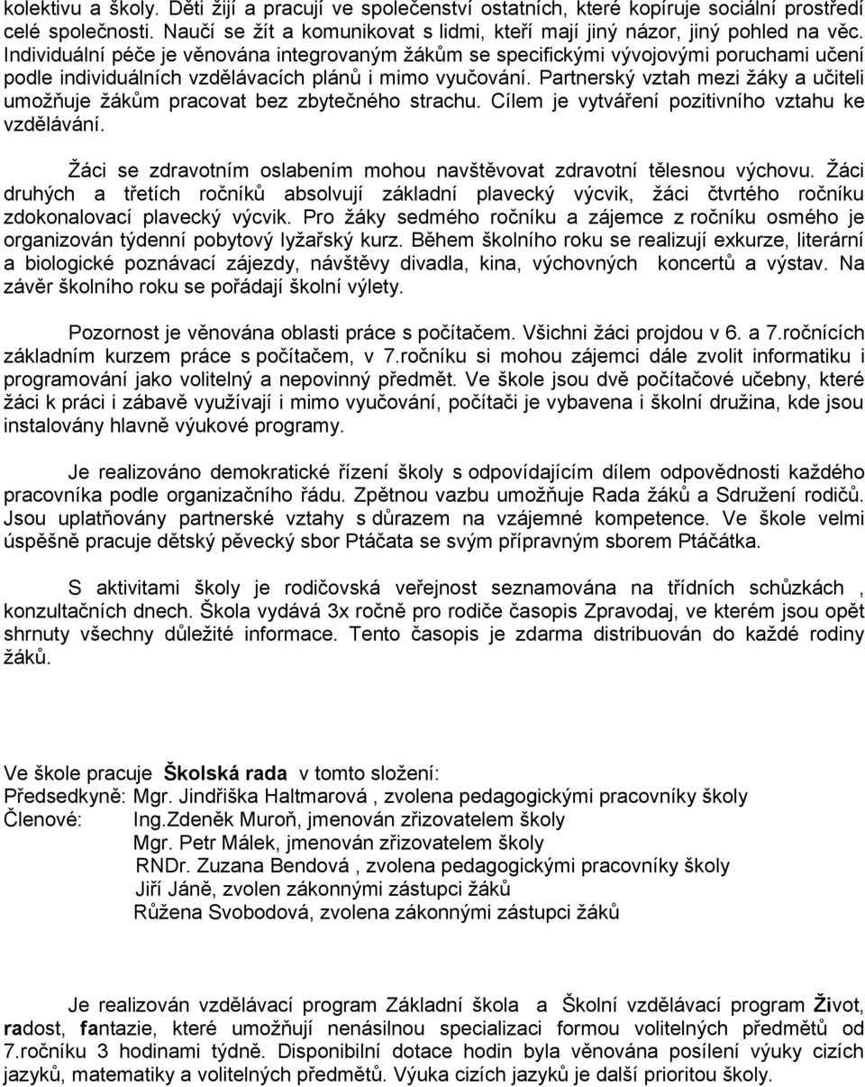 Partnerský vztah mezi žáky a učiteli umožňuje žákům pracovat bez zbytečného strachu. Cílem je vytváření pozitivního vztahu ke vzdělávání.