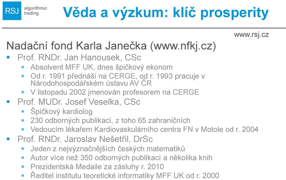 Josef Veselka, CSc Špičkový kardiolog 230 odborných publikací, z toho 65 zahraničních Vedoucím lékařem Kardiovaskulárního centra FN v Motole od r. 2004 Prof. RNDr.