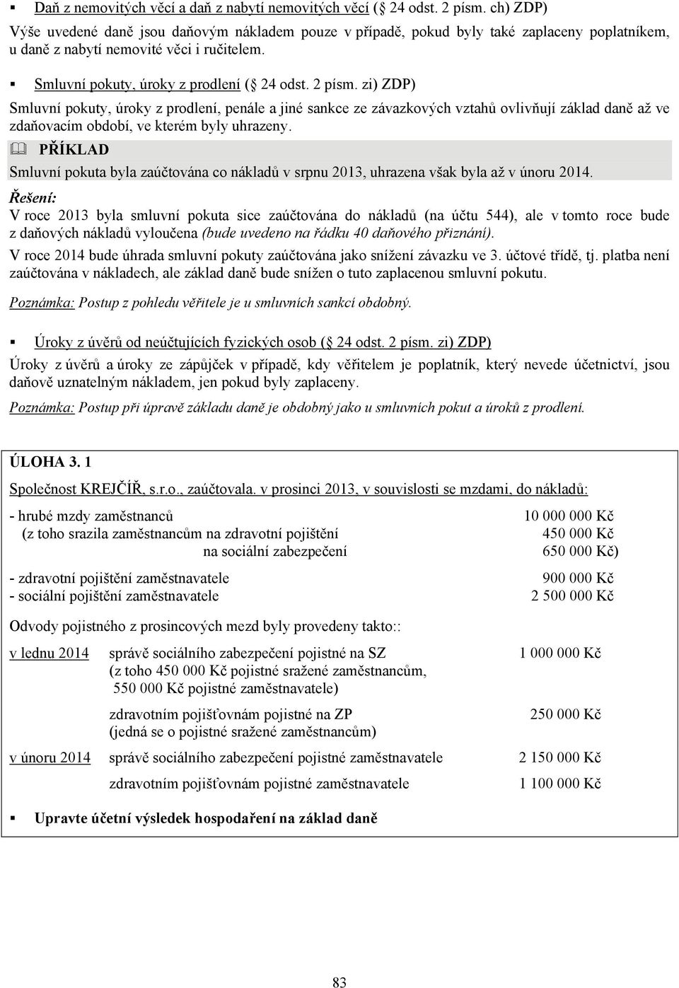 zi) ZDP) Smluvní pokuty, úroky z prodlení, penále a jiné sankce ze závazkových vztahů ovlivňují základ daně až ve zdaňovacím období, ve kterém byly uhrazeny.