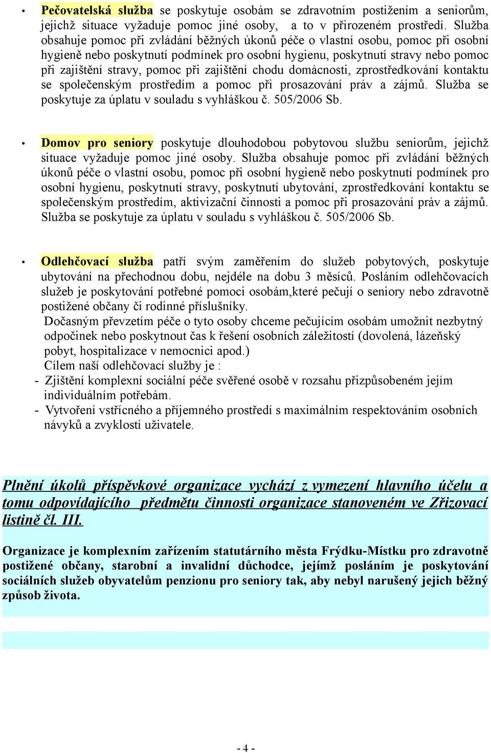 při zajištění chodu domácnosti, zprostředkování kontaktu se společenským prostředím a pomoc při prosazování práv a zájmů. Služba se poskytuje za úplatu v souladu s vyhláškou č. 505/2006 Sb.