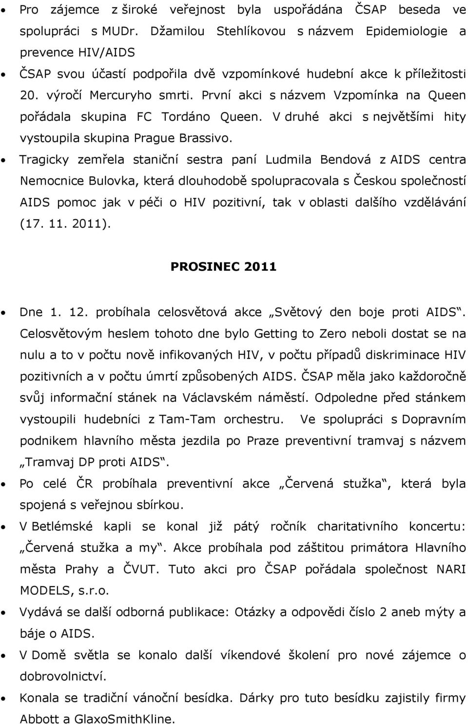 První akci s názvem Vzpomínka na Queen pořádala skupina FC Tordáno Queen. V druhé akci s největšími hity vystoupila skupina Prague Brassivo.