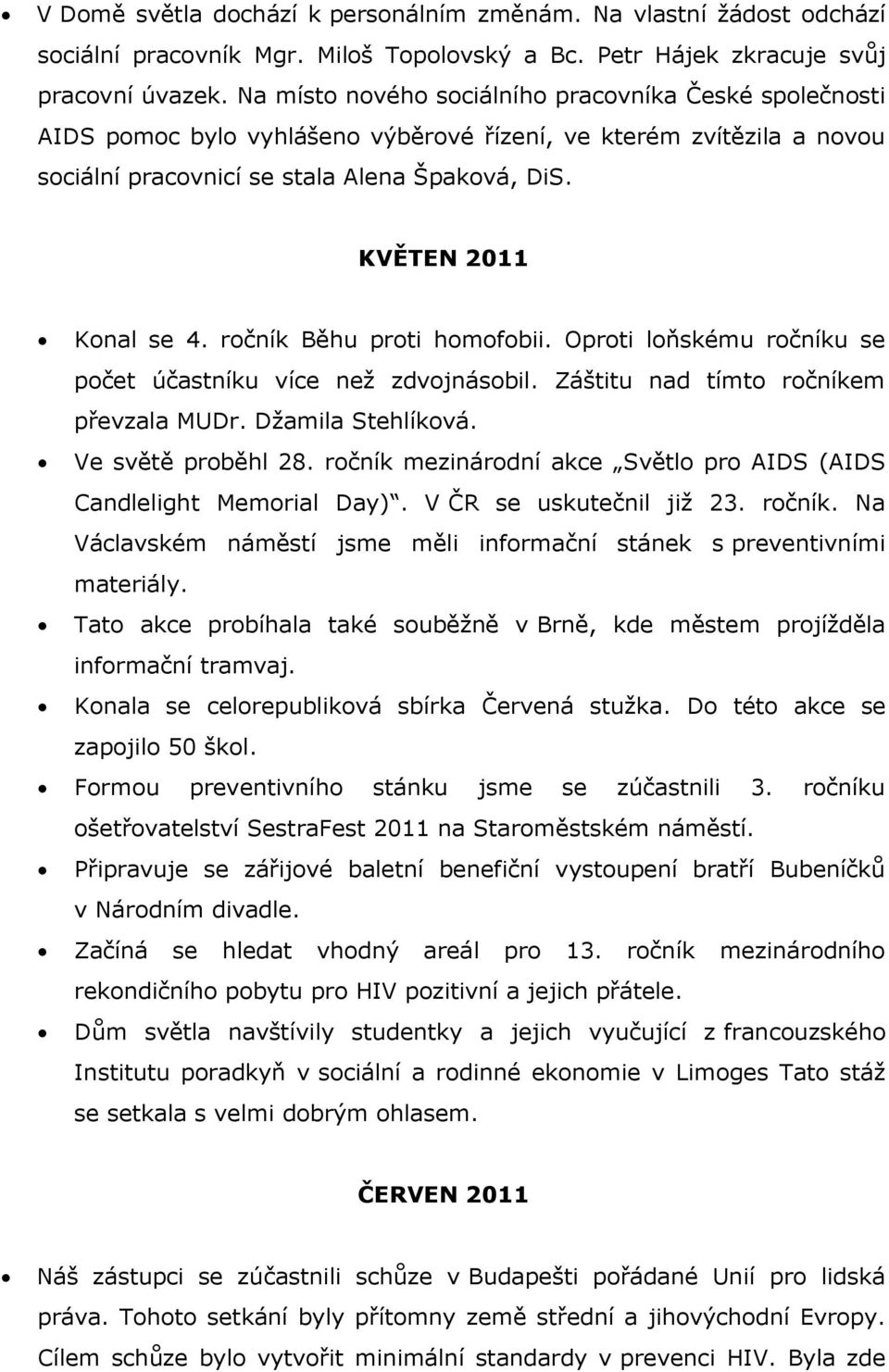 ročník Běhu proti homofobii. Oproti loňskému ročníku se počet účastníku více než zdvojnásobil. Záštitu nad tímto ročníkem převzala MUDr. Džamila Stehlíková. Ve světě proběhl 28.