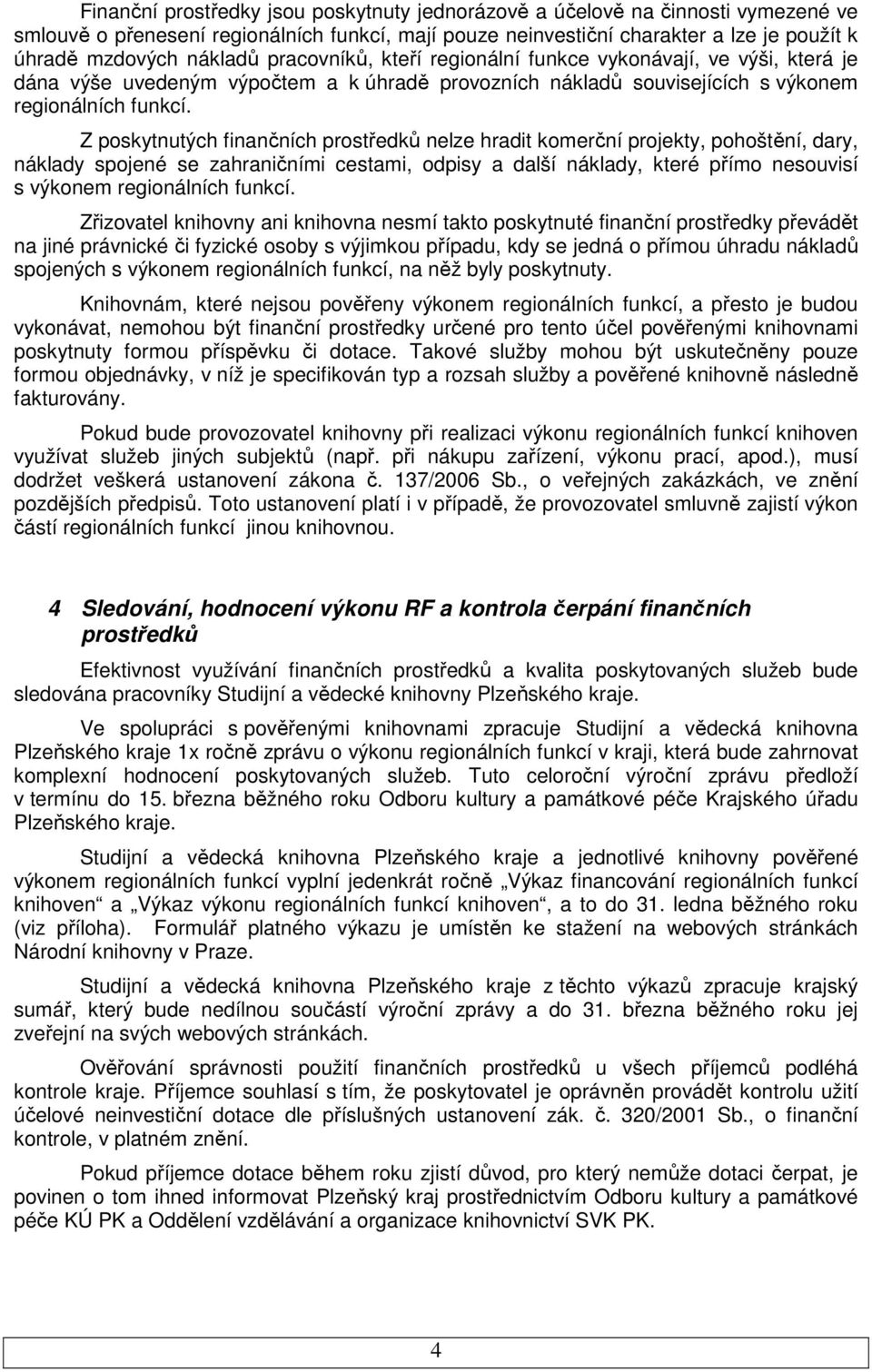 Z poskytnutých finančních prostředků nelze hradit komerční projekty, pohoštění, dary, náklady spojené se zahraničními cestami, odpisy a další náklady, které přímo nesouvisí s výkonem regionálních