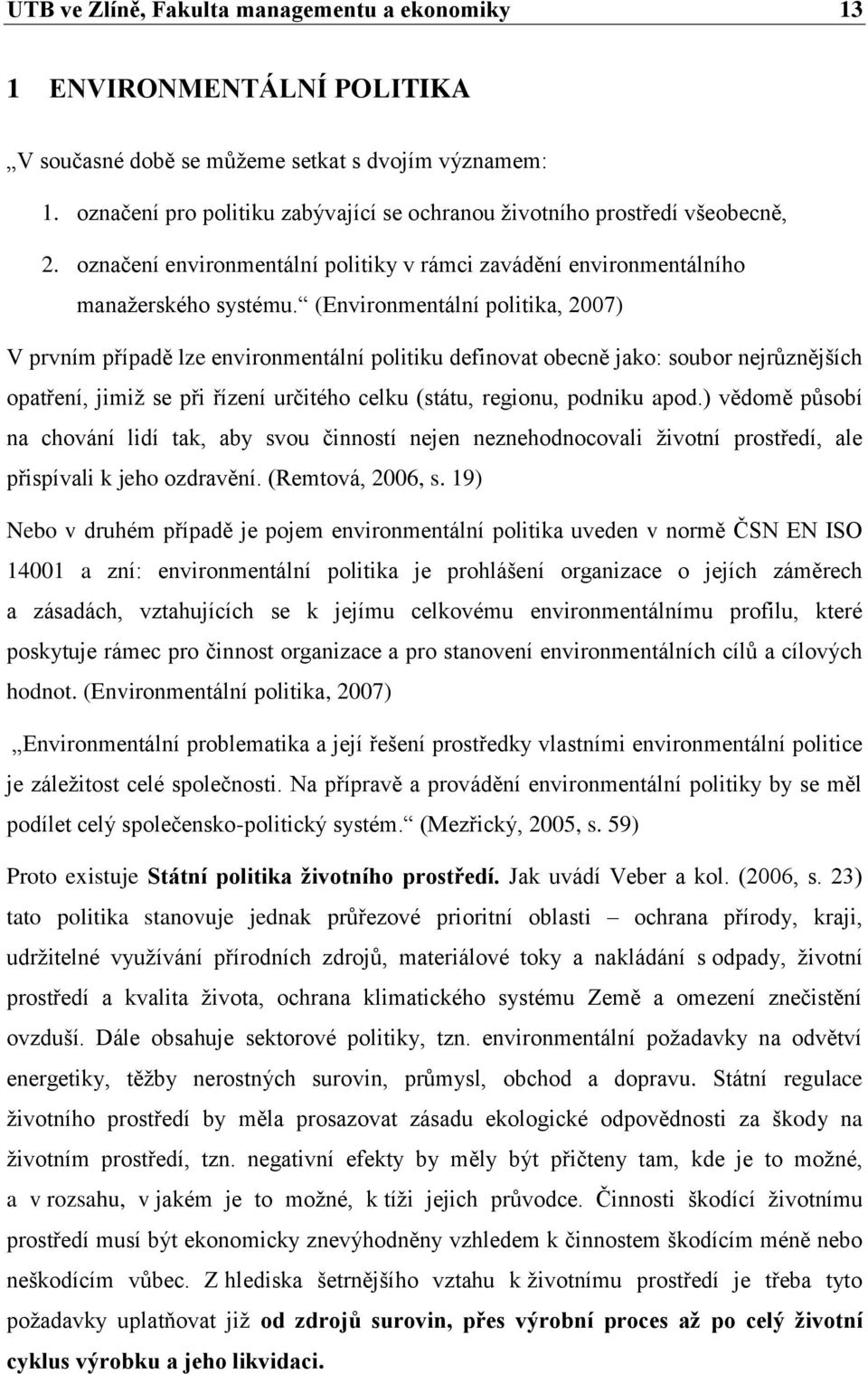 (Environmentální politika, 2007) V prvním případě lze environmentální politiku definovat obecně jako: soubor nejrůznějších opatření, jimiţ se při řízení určitého celku (státu, regionu, podniku apod.