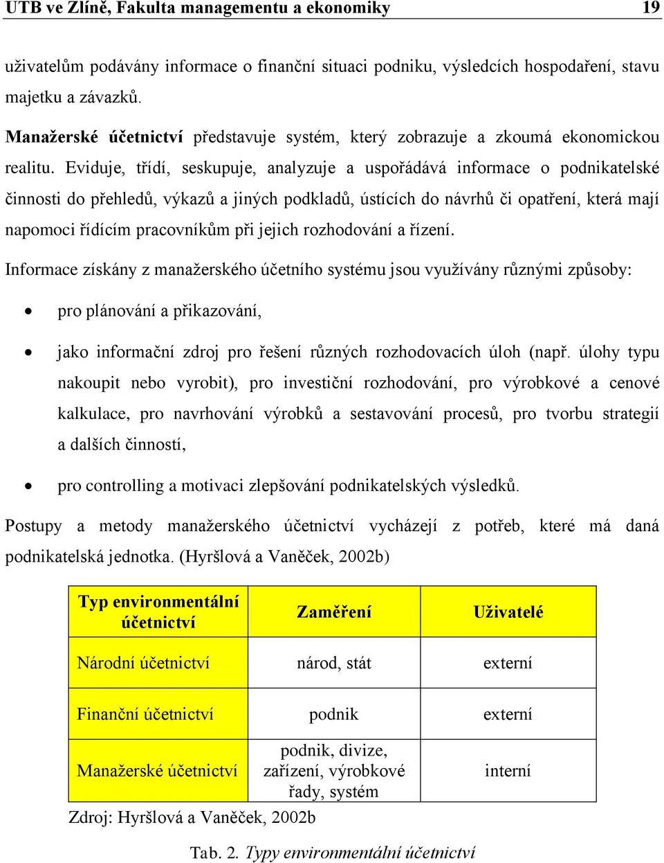 Eviduje, třídí, seskupuje, analyzuje a uspořádává informace o podnikatelské činnosti do přehledů, výkazů a jiných podkladů, ústících do návrhů či opatření, která mají napomoci řídícím pracovníkům při