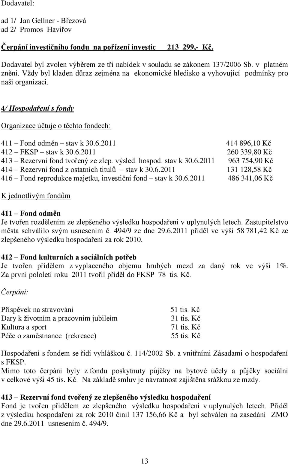 2011 414 896,10 Kč 412 FKSP stav k 30.6.2011 260 339,80 Kč 413 Rezervní fond tvořený ze zlep. výsled. hospod. stav k 30.6.2011 963 754,90 Kč 414 Rezervní fond z ostatních titulů stav k 30.6.2011 131 128,58 Kč 416 Fond reprodukce majetku, investiční fond stav k 30.