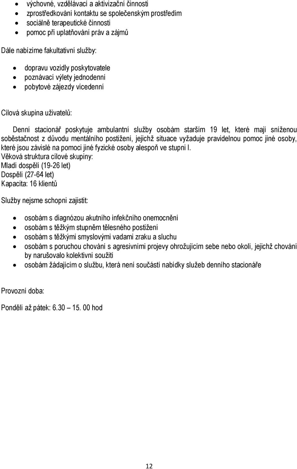 soběstačnost z důvodu mentálního postiţení, jejichţ situace vyţaduje pravidelnou pomoc jiné osoby, které jsou závislé na pomoci jiné fyzické osoby alespoň ve stupni I.