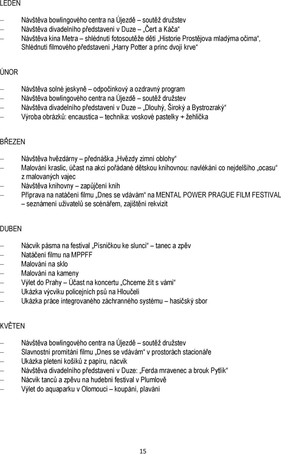 představení v Duze Dlouhý, Široký a Bystrozraký Výroba obrázků: encaustica technika: voskové pastelky + ţehlička BŘEZEN Návštěva hvězdárny přednáška Hvězdy zimní oblohy Malování kraslic, účast na