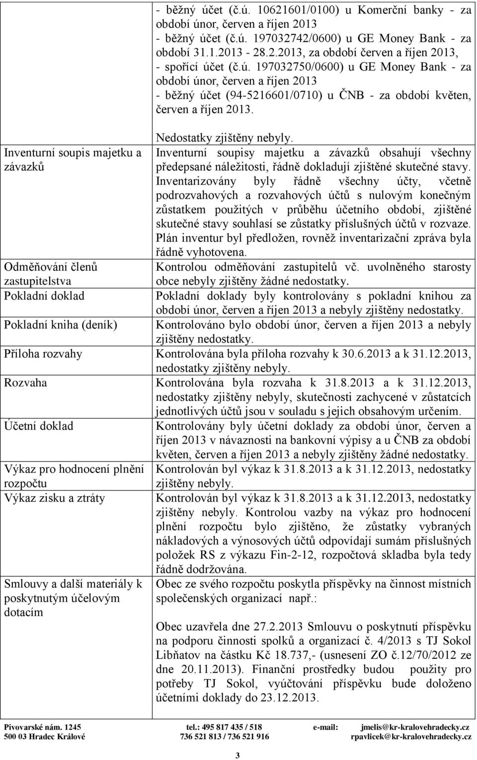 ú. 197032750/0600) u GE Money Bank - za období únor, červen a říjen 2013 - běžný účet (94-5216601/0710) u ČNB - za období květen, červen a říjen 2013. Nedostatky zjištěny nebyly.