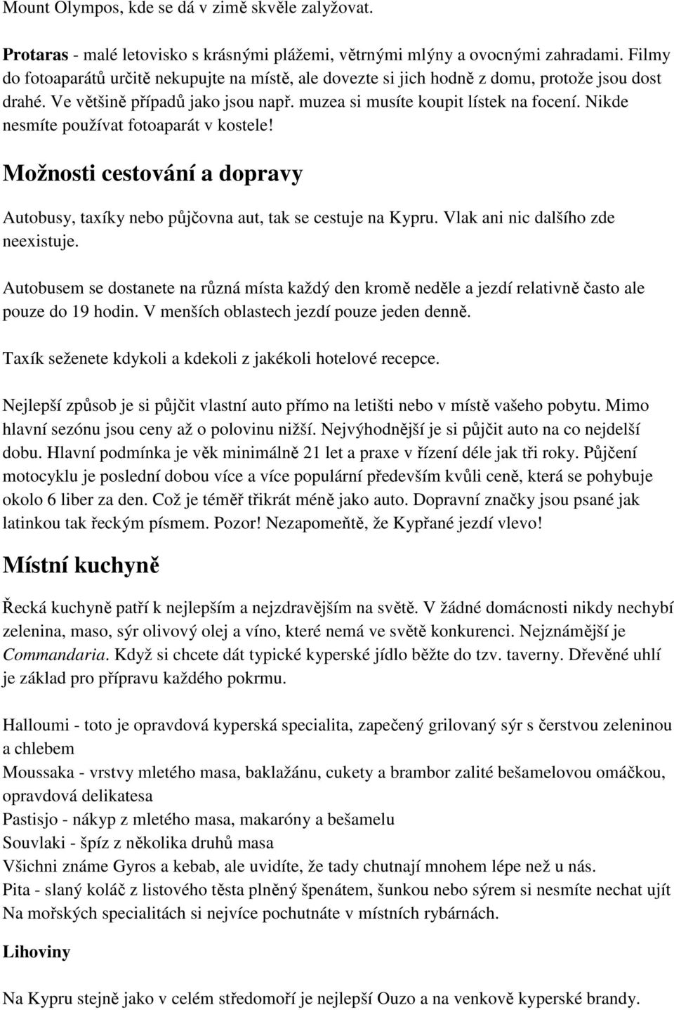 Nikde nesmíte používat fotoaparát v kostele! Možnosti cestování a dopravy Autobusy, taxíky nebo půjčovna aut, tak se cestuje na Kypru. Vlak ani nic dalšího zde neexistuje.