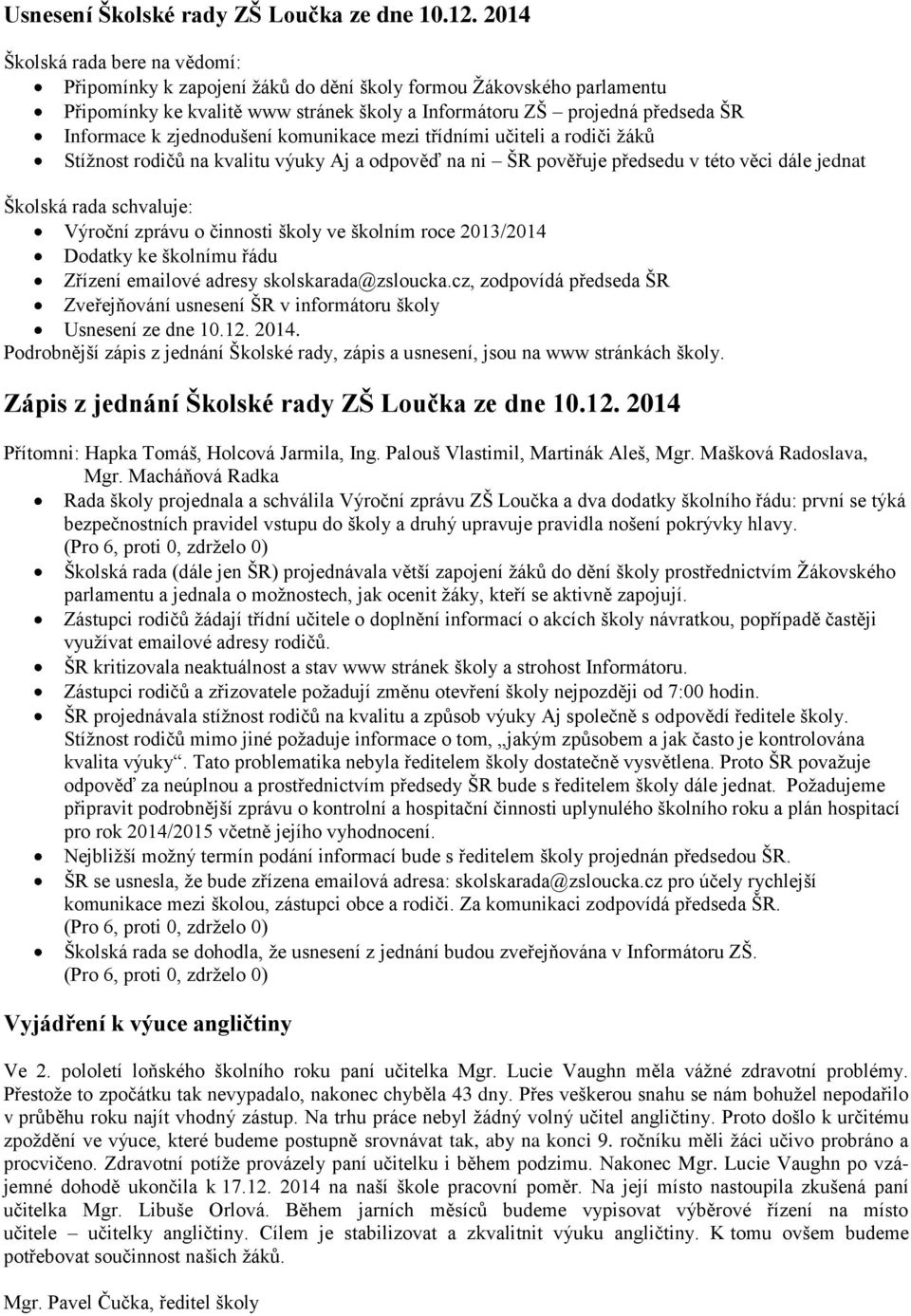 zjednodušení komunikace mezi třídními učiteli a rodiči žáků Stížnost rodičů na kvalitu výuky Aj a odpověď na ni ŠR pověřuje předsedu v této věci dále jednat Školská rada schvaluje: Výroční zprávu o