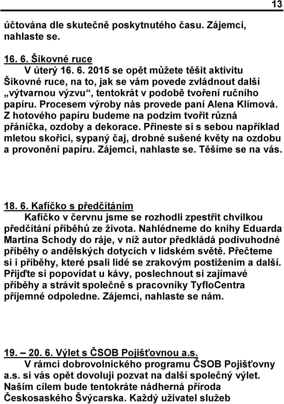 Procesem výroby nás provede paní Alena Klímová. Z hotového papíru budeme na podzim tvořit různá přáníčka, ozdoby a dekorace.