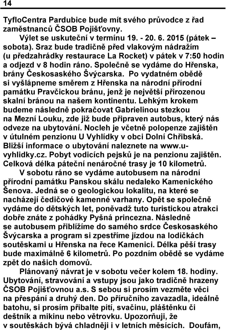 Po vydatném obědě si vyšlápneme směrem z Hřenska na národní přírodní památku Pravčickou bránu, jenž je největší přirozenou skalní bránou na našem kontinentu.