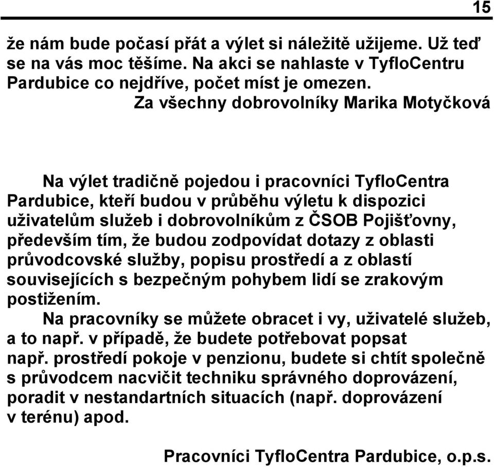 především tím, že budou zodpovídat dotazy z oblasti průvodcovské služby, popisu prostředí a z oblastí souvisejících s bezpečným pohybem lidí se zrakovým postižením.