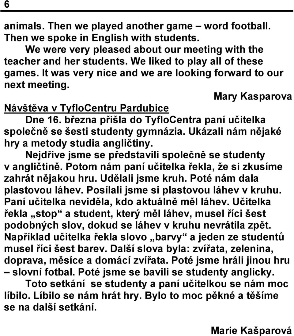 března přišla do TyfloCentra paní učitelka společně se šesti studenty gymnázia. Ukázali nám nějaké hry a metody studia angličtiny. Nejdříve jsme se představili společně se studenty v angličtině.