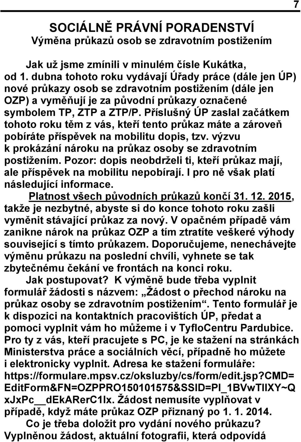 Příslušný ÚP zaslal začátkem tohoto roku těm z vás, kteří tento průkaz máte a zároveň pobíráte příspěvek na mobilitu dopis, tzv. výzvu k prokázání nároku na průkaz osoby se zdravotním postižením.