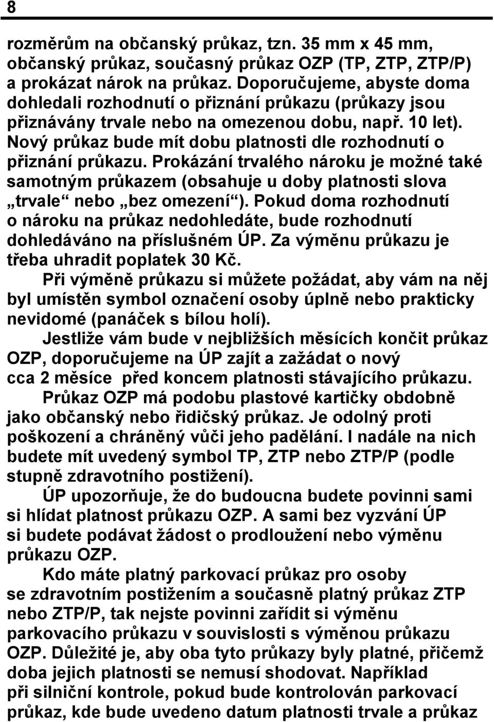 Nový průkaz bude mít dobu platnosti dle rozhodnutí o přiznání průkazu. Prokázání trvalého nároku je možné také samotným průkazem (obsahuje u doby platnosti slova trvale nebo bez omezení ).