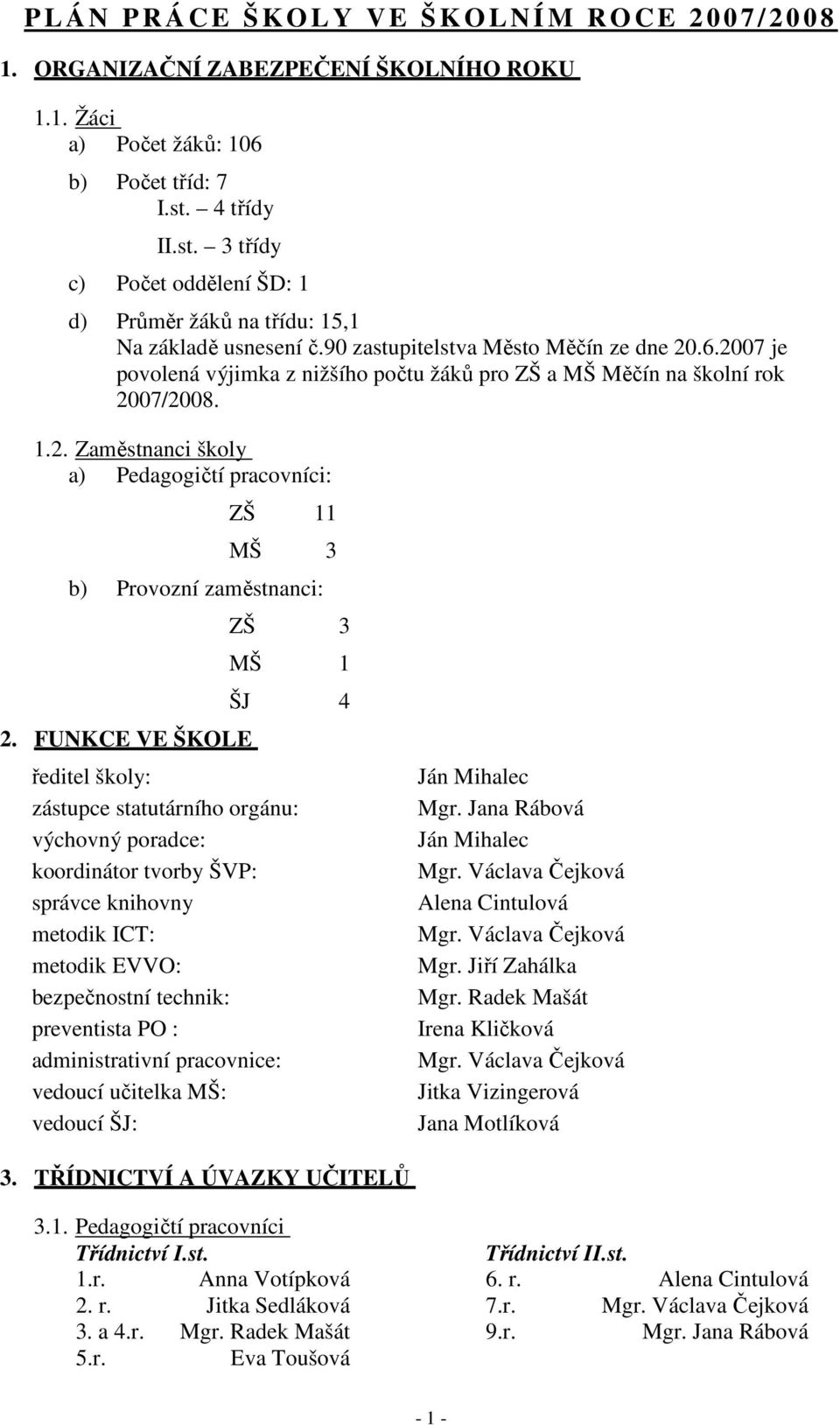 2007 je povolená výjimka z nižšího počtu žáků pro ZŠ a MŠ Měčín na školní rok 2007/2008. 1.2. Zaměstnanci školy a) Pedagogičtí pracovníci: ZŠ 11 MŠ 3 b) Provozní zaměstnanci: 2.