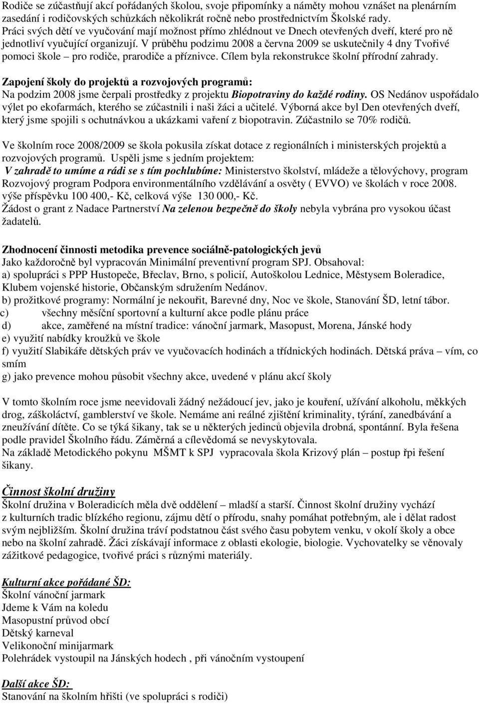 V průběhu podzimu 2008 a června 2009 se uskutečnily 4 dny Tvořivé pomoci škole pro rodiče, prarodiče a příznivce. Cílem byla rekonstrukce školní přírodní zahrady.