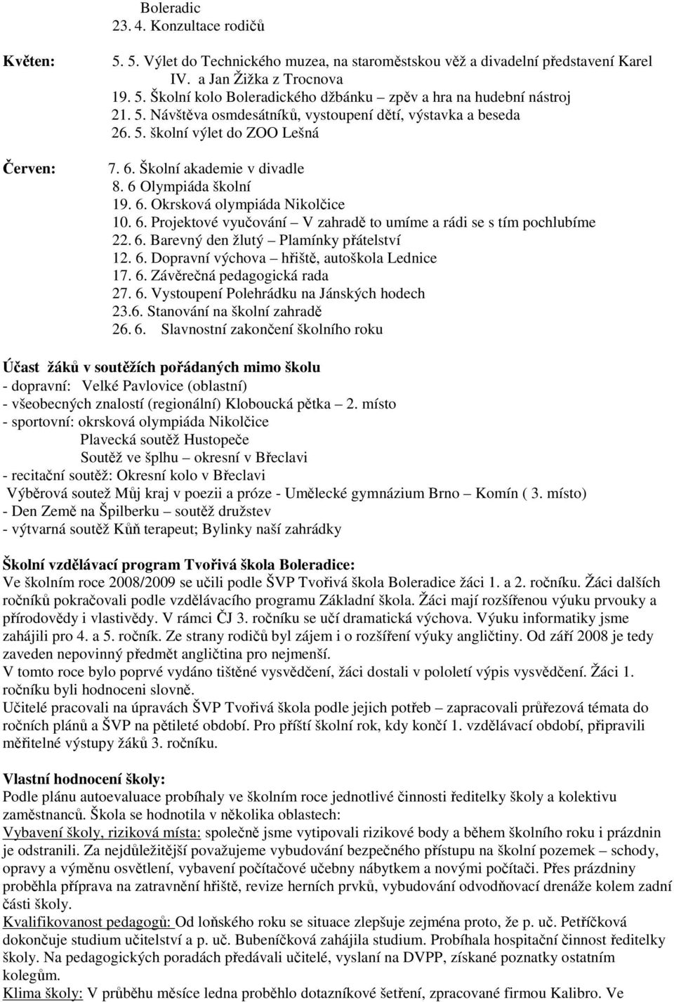 6. Barevný den žlutý Plamínky přátelství 12. 6. Dopravní výchova hřiště, autoškola Lednice 17. 6. Závěrečná pedagogická rada 27. 6. Vystoupení Polehrádku na Jánských hodech 23.6. Stanování na školní zahradě 26.