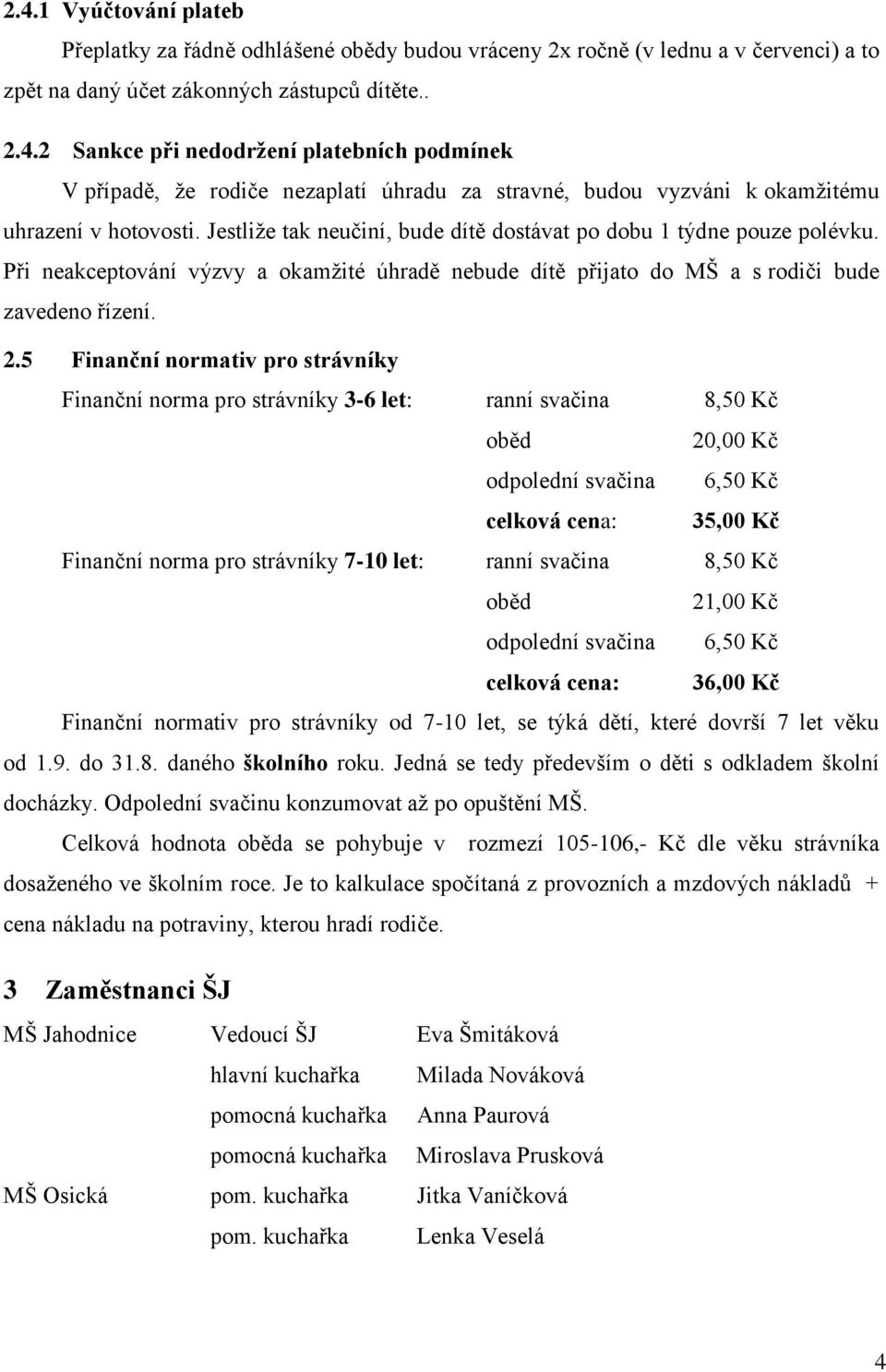 5 Finanční normativ pro strávníky Finanční norma pro strávníky 3-6 let: ranní svačina 8,50 Kč oběd 20,00 Kč odpolední svačina 6,50 Kč celková cena: 35,00 Kč Finanční norma pro strávníky 7-10 let: