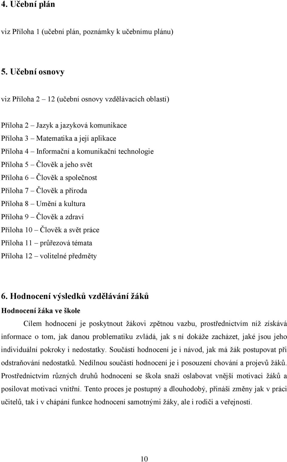 Člověk a jeho svět Příloha 6 Člověk a společnost Příloha 7 Člověk a příroda Příloha 8 Umění a kultura Příloha 9 Člověk a zdraví Příloha 10 Člověk a svět práce Příloha 11 průřezová témata Příloha 12