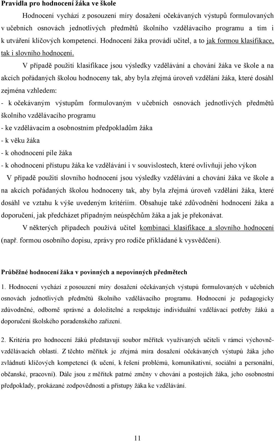 V případě použití klasifikace jsou výsledky vzdělávání a chování žáka ve škole a na akcích pořádaných školou hodnoceny tak, aby byla zřejmá úroveň vzdělání žáka, které dosáhl zejména vzhledem: - k