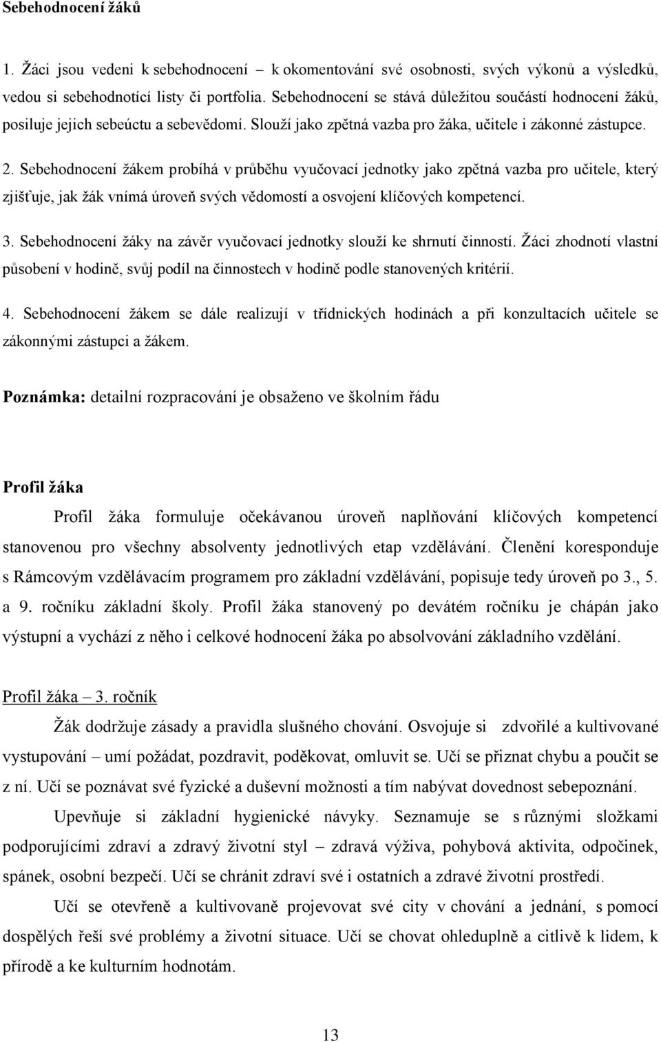 Sebehodnocení žákem probíhá v průběhu vyučovací jednotky jako zpětná vazba pro učitele, který zjišťuje, jak žák vnímá úroveň svých vědomostí a osvojení klíčových kompetencí. 3.