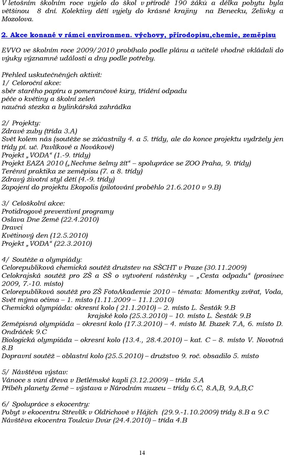 Přehled uskutečněných aktivit: 1/ Celoroční akce: sběr starého papíru a pomerančové kůry, třídění odpadu péče o květiny a školní zeleň naučná stezka a bylinkářská zahrádka 2/ Projekty: Zdravé zuby