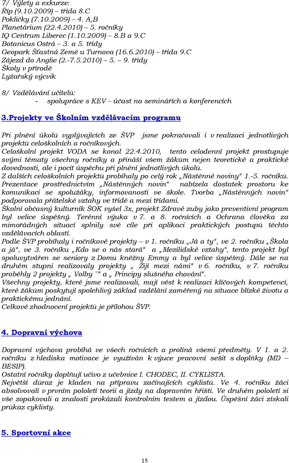 Projekty ve Školním vzdělávacím programu Při plnění úkolů vyplývajících ze ŠVP jsme pokračovali i v realizaci jednotlivých projektů celoškolních a ročníkových. Celoškolní projekt VODA se konal 22.4.