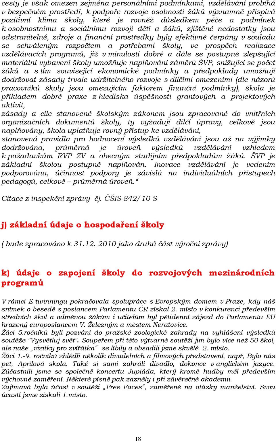 potřebami školy, ve prospěch realizace vzdělávacích programů, již v minulosti dobré a dále se postupně zlepšující materiální vybavení školy umožňuje naplňování záměrů ŠVP, snižující se počet žáků a s