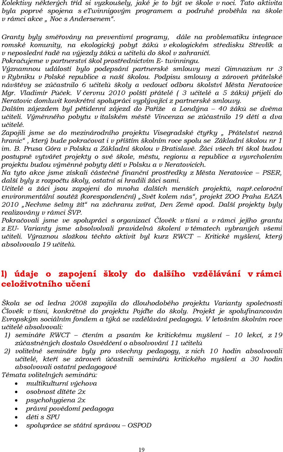 do škol v zahraničí. Pokračujeme v partnerství škol prostřednictvím E- twinningu. Významnou událostí bylo podepsání partnerské smlouvy mezi Gimnazium nr 3 v Rybniku v Polské republice a naší školou.