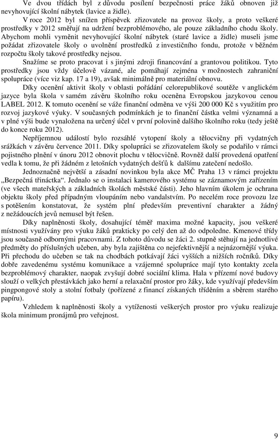 Abychom mohli vyměnit nevyhovující školní nábytek (staré lavice a židle) museli jsme požádat zřizovatele školy o uvolnění prostředků z investičního fondu, protože v běžném rozpočtu školy takové