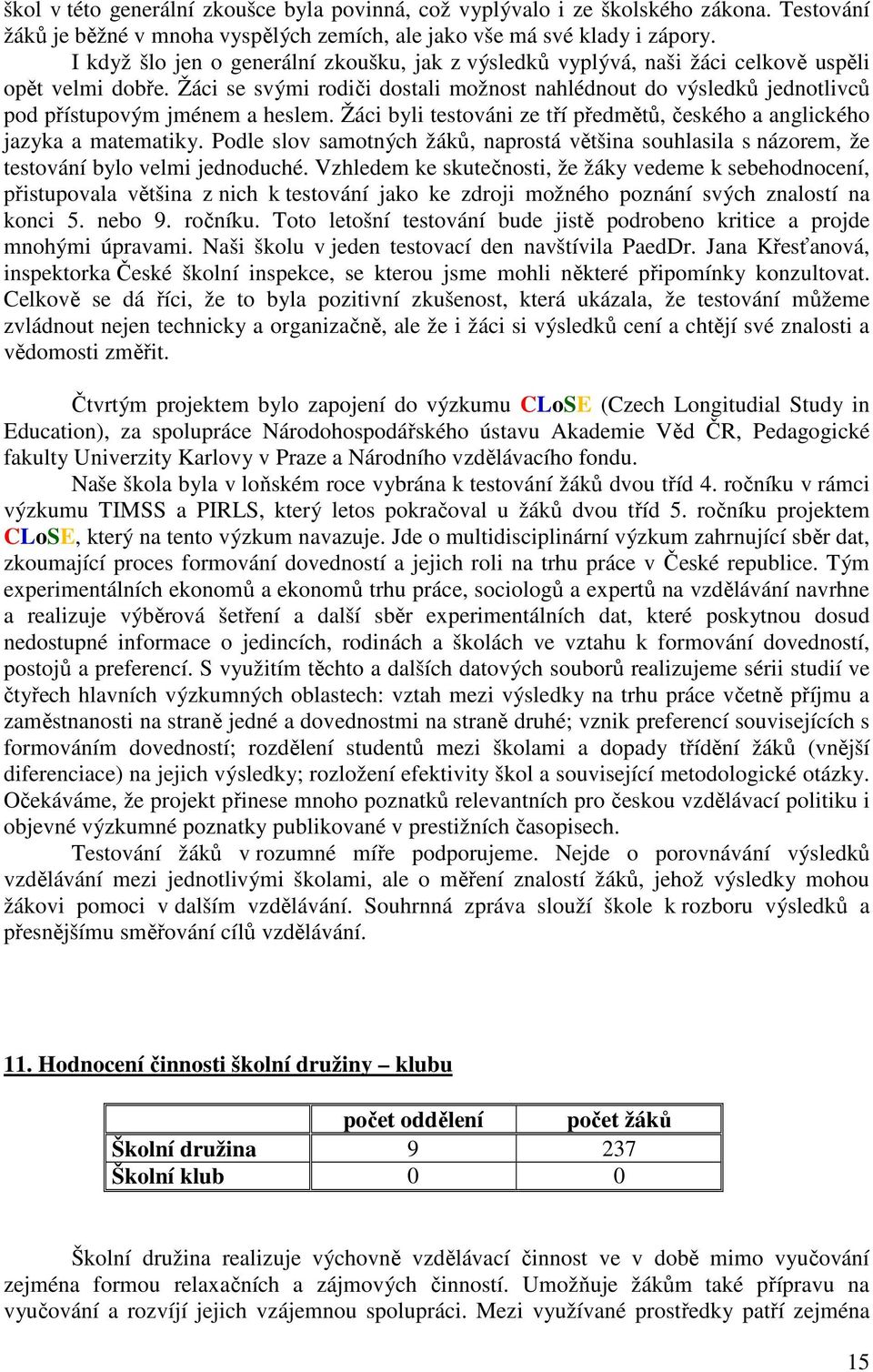 Žáci se svými rodiči dostali možnost nahlédnout do výsledků jednotlivců pod přístupovým jménem a heslem. Žáci byli testováni ze tří předmětů, českého a anglického jazyka a matematiky.