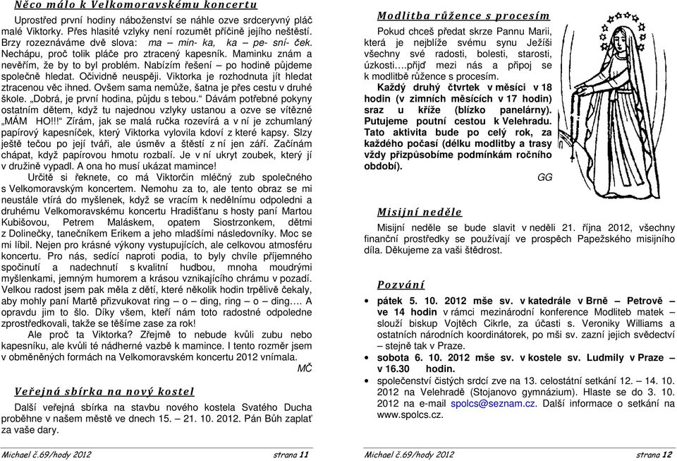 Nabízím řešení po hodině půjdeme společně hledat. Očividně neuspěji. Viktorka je rozhodnuta jít hledat ztracenou věc ihned. Ovšem sama nemůže, šatna je přes cestu v druhé škole.