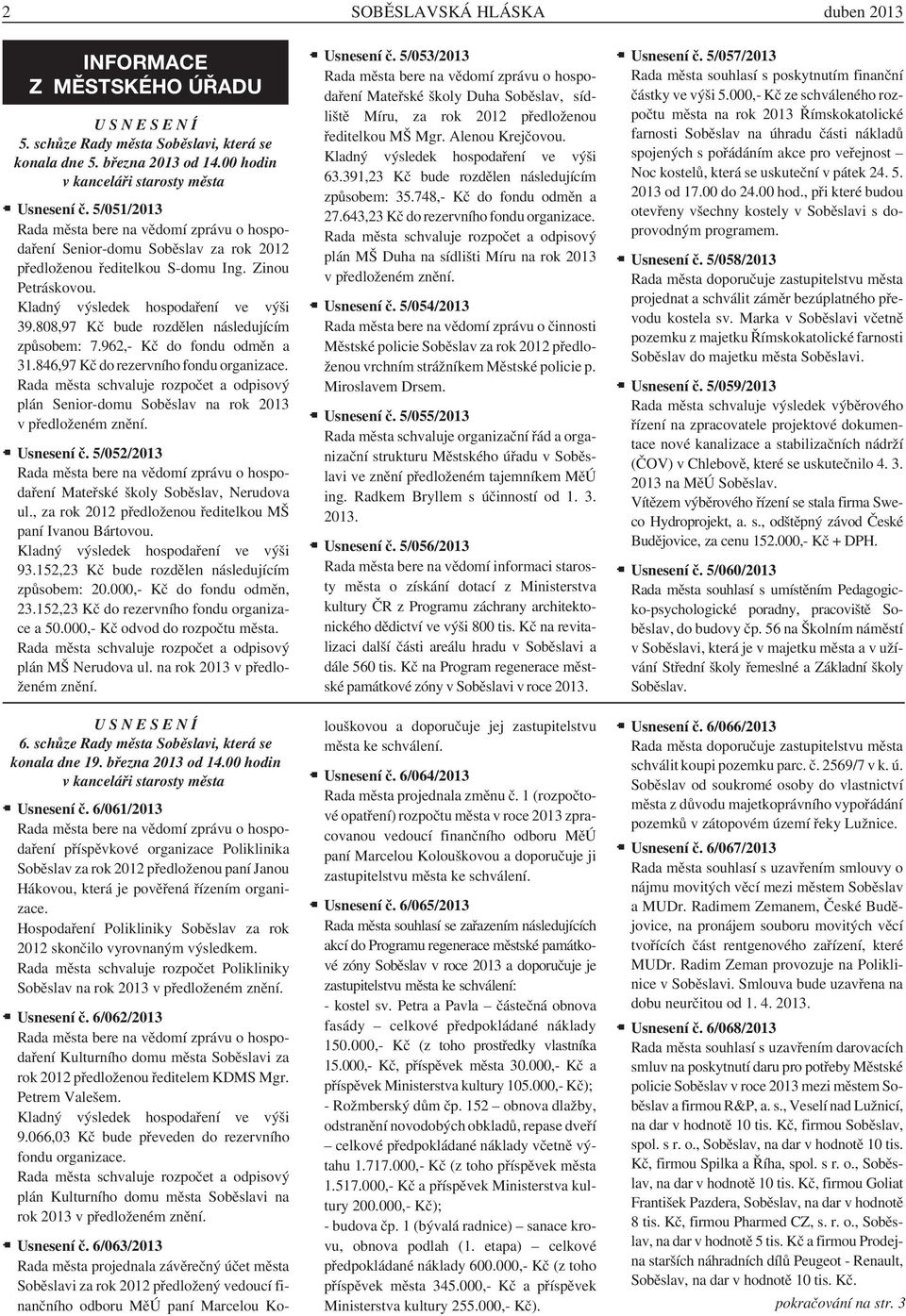 808,97 Kč bude rozdělen následujícím způsobem: 7.962,- Kč do fondu odměn a 31.846,97 Kč do rezervního fondu organizace.