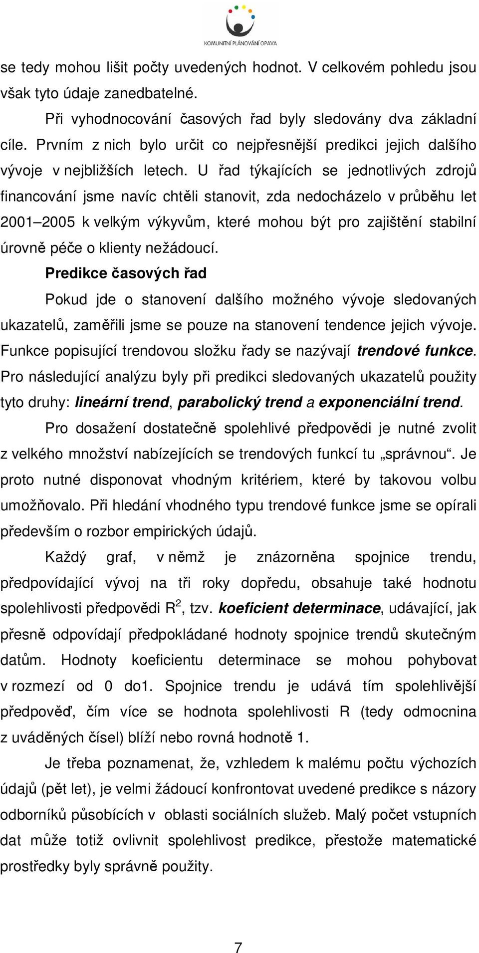 U řad týkajících se jednotlivých zdrojů financování jsme navíc chtěli stanovit, zda nedocházelo v průběhu let 21 25 k velkým výkyvům, které mohou být pro zajištění stabilní úrovně péče o klienty