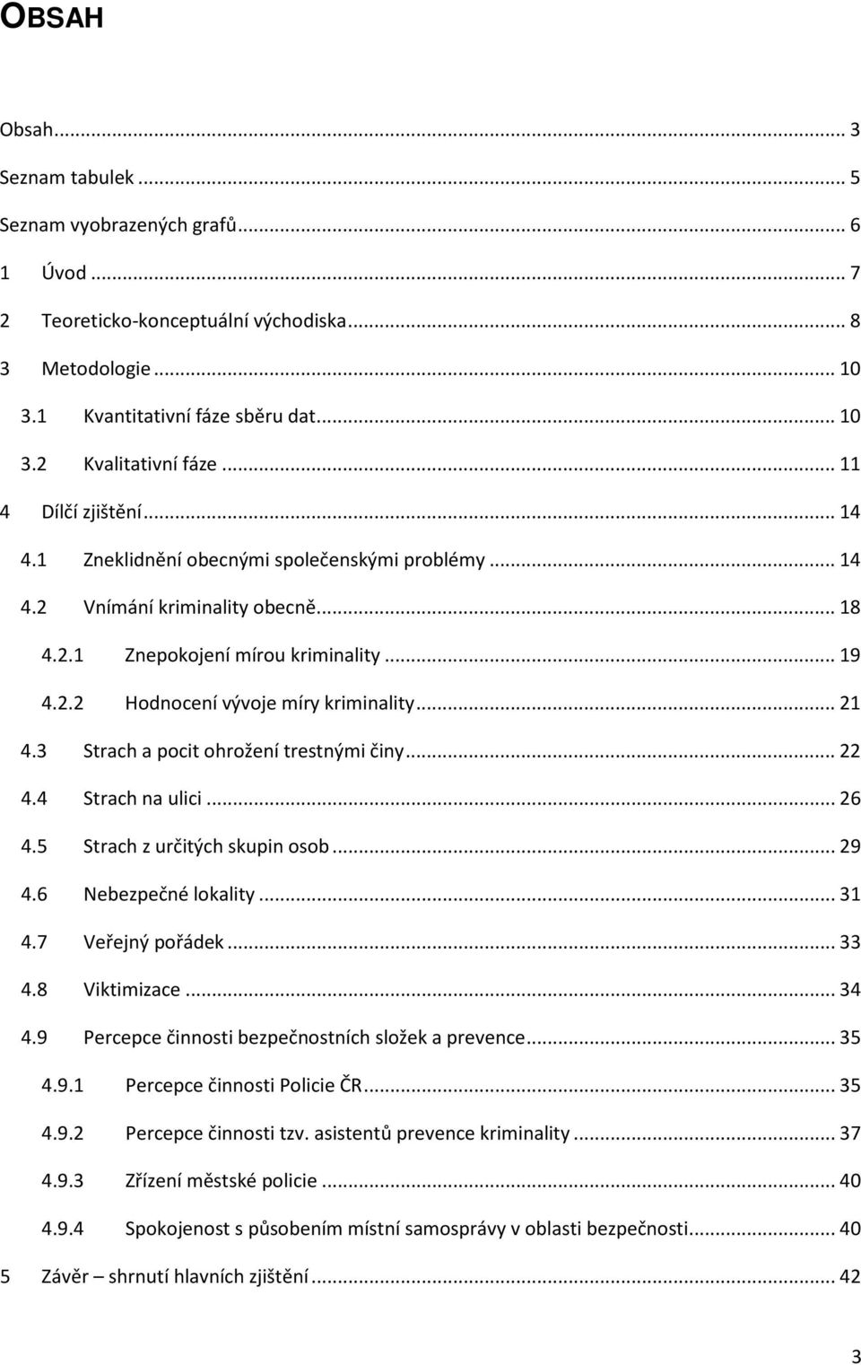 .. 21 4.3 Strach a pocit ohrožení trestnými činy... 22 4.4 Strach na ulici... 26 4.5 Strach z určitých skupin osob... 29 4.6 Nebezpečné lokality... 31 4.7 Veřejný pořádek... 33 4.8 Viktimizace... 34 4.