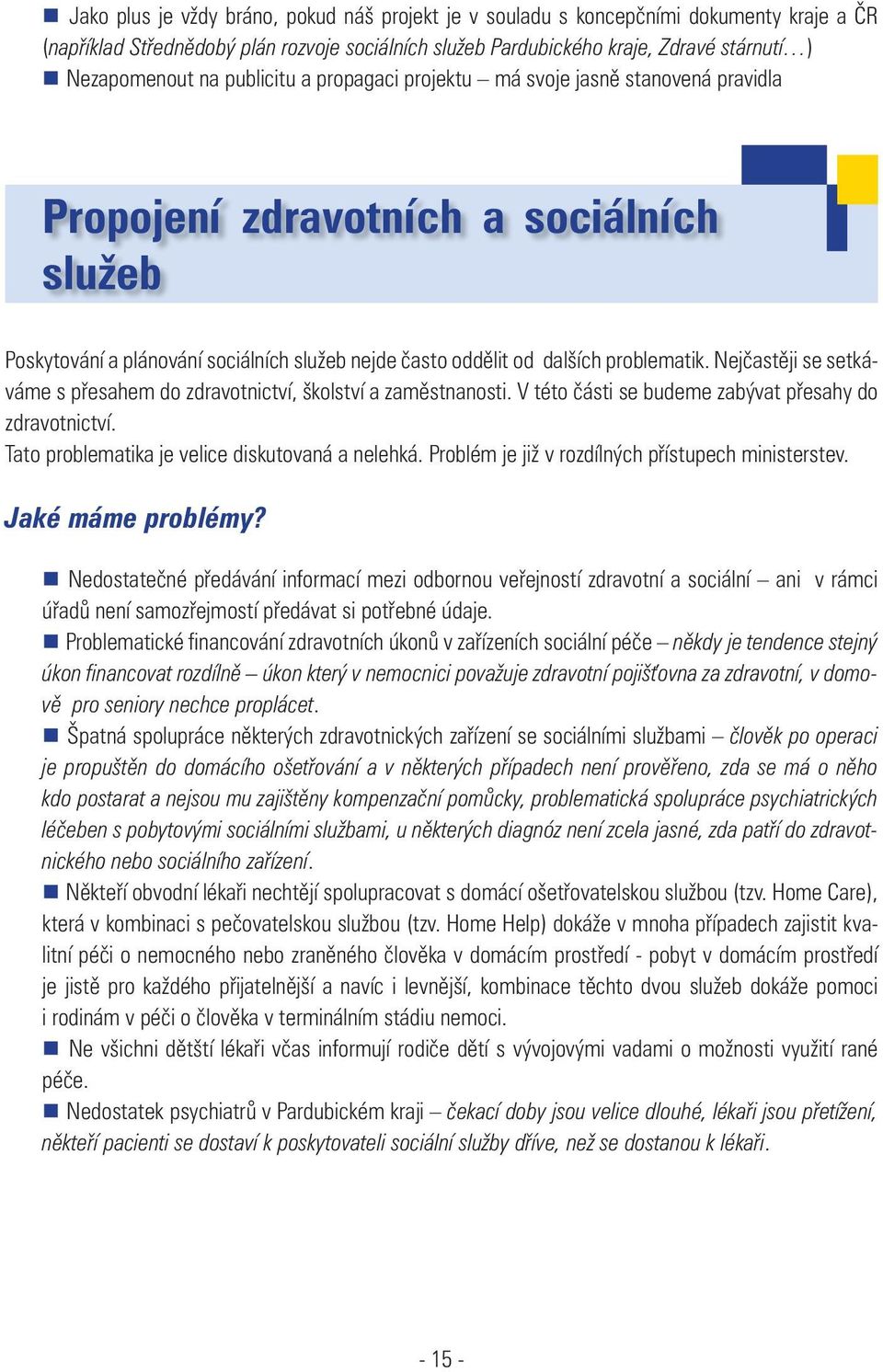 Nejčastěji se setkáváme s přesahem do zdravotnictví, školství a zaměstnanosti. V této části se budeme zabývat přesahy do zdravotnictví. Tato problematika je velice diskutovaná a nelehká.