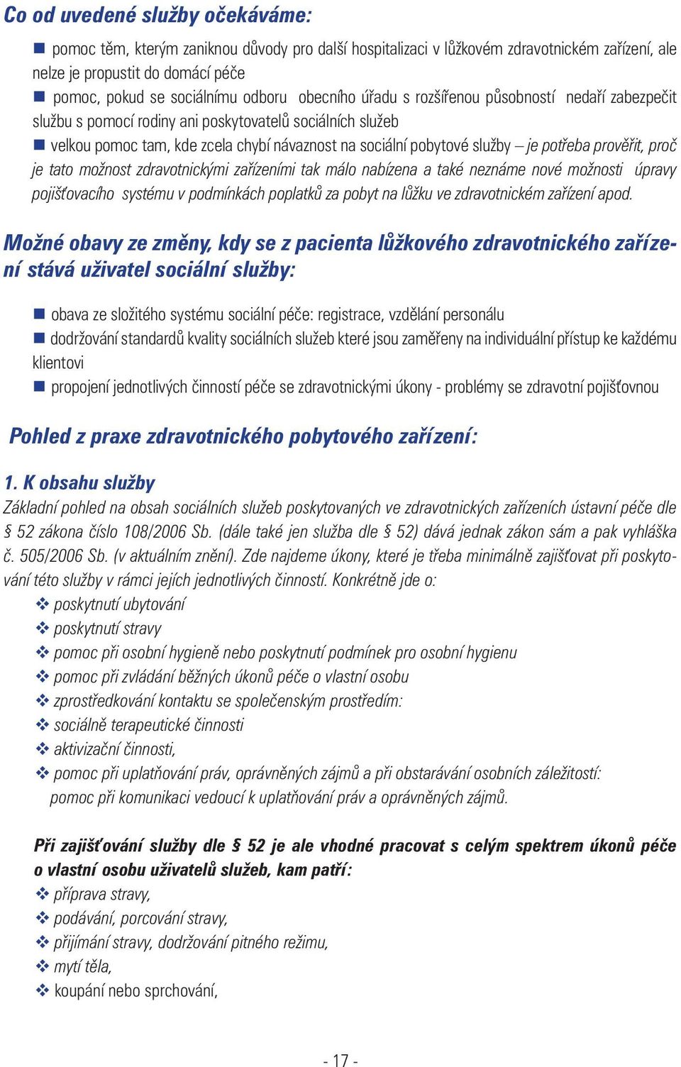 prověřit, proč je tato možnost zdravotnickými zařízeními tak málo nabízena a také neznáme nové možnosti úpravy pojiš ovacího systému v podmínkách poplatků za pobyt na lůžku ve zdravotnickém zařízení