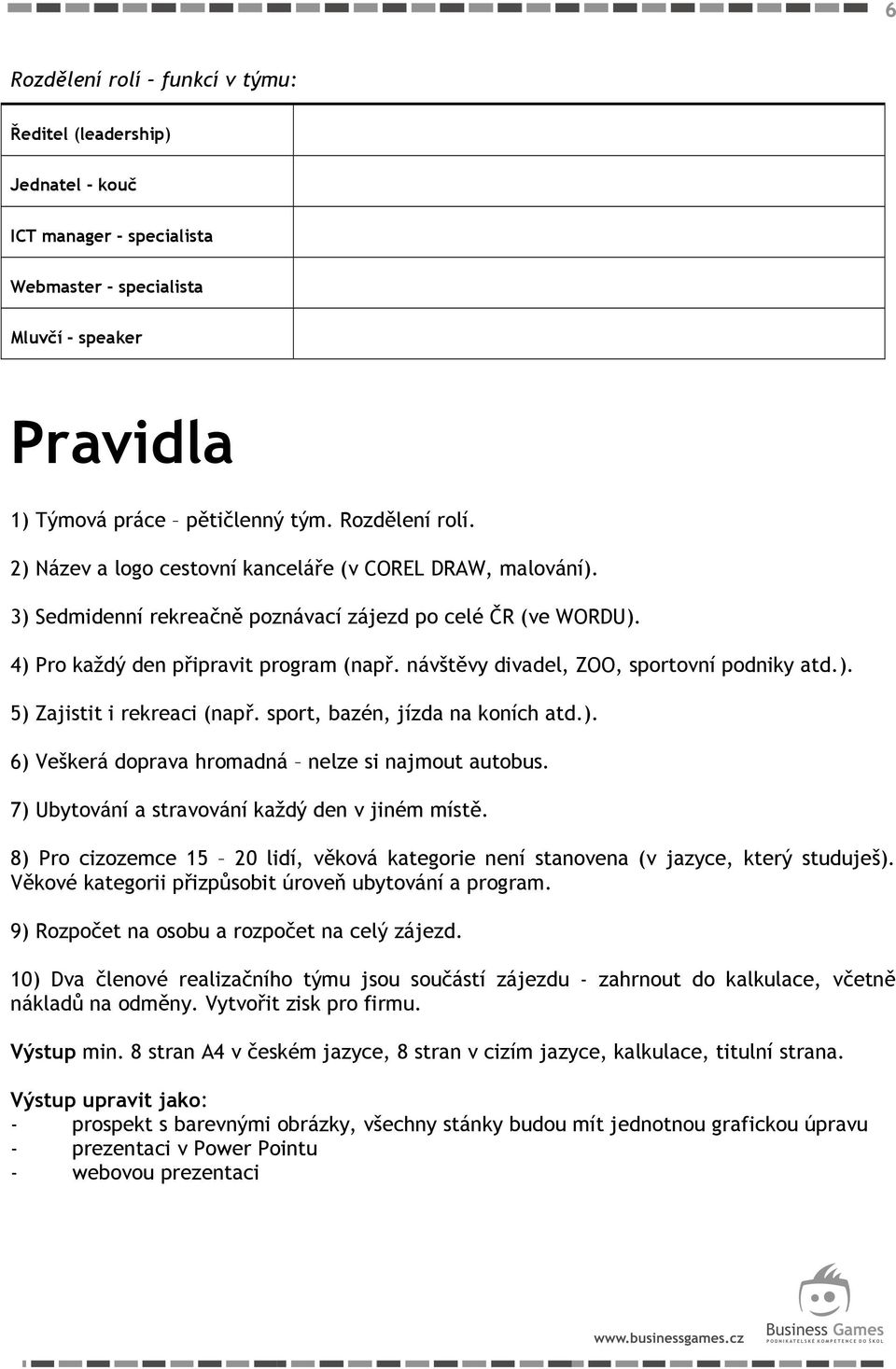 sport, bazén, jízda na koních atd.). 6) Veškerá doprava hromadná nelze si najmout autobus. 7) Ubytování a stravování každý den v jiném místě.