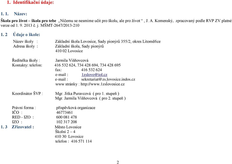 2 Údaje o škole: Název školy : Adresa školy : Základní škola Lovosice, Sady pionýrů 355/2, okres Litoměřice Základní škola, Sady pionýrů 410 02 Lovosice Ředitelka školy : Jarmila Višňovcová Kontakty: